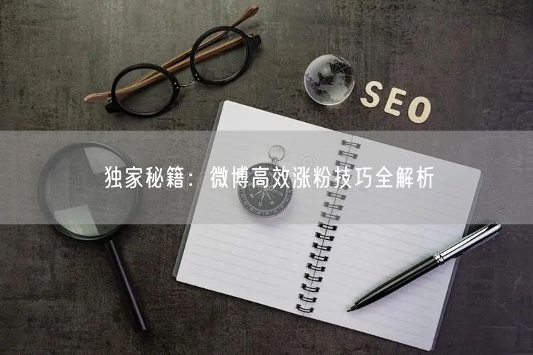 独家秘籍：微博高效涨粉技巧全解析