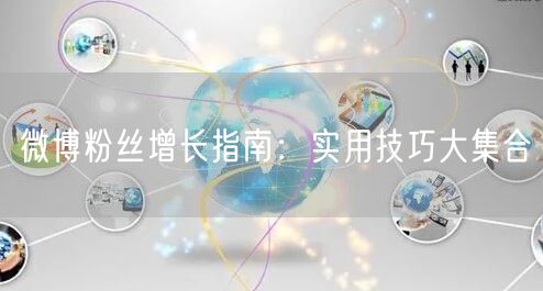 微博粉丝增长指南：实用技巧大集合