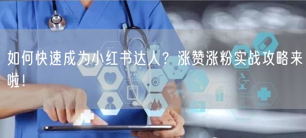 如何快速成为小红书达人？涨赞涨粉实战攻略来啦！