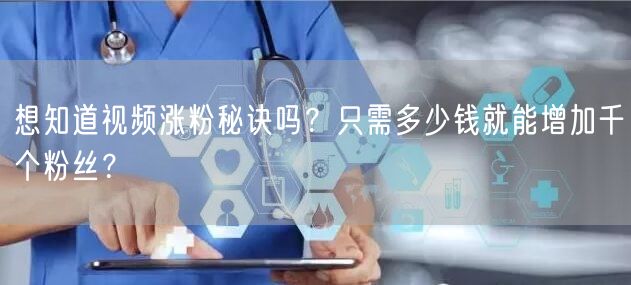 想知道视频涨粉秘诀吗？只需多少钱就能增加千个粉丝？