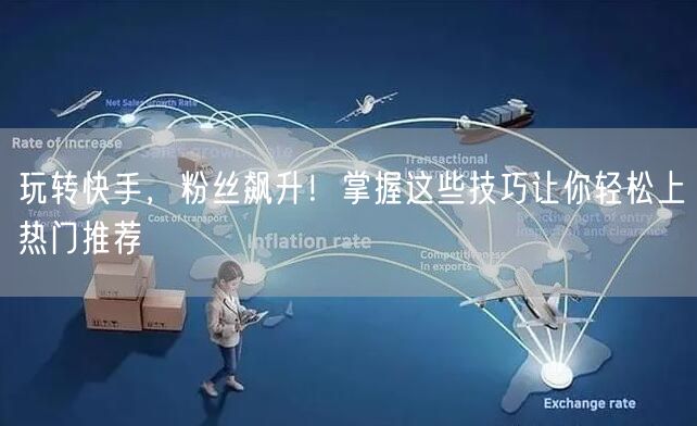 玩转快手，粉丝飙升！掌握这些技巧让你轻松