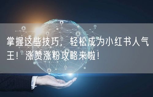 掌握这些技巧，轻松成为小红书人气王！涨赞涨粉攻略来啦！