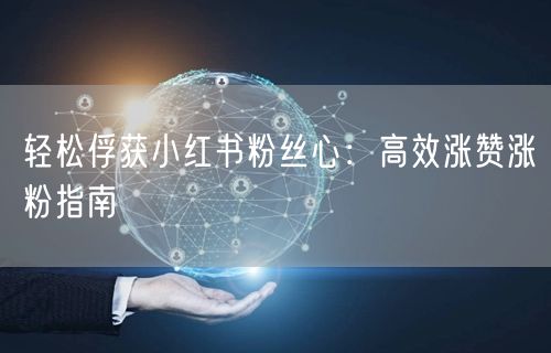轻松俘获小红书粉丝心：高效涨赞涨粉指南