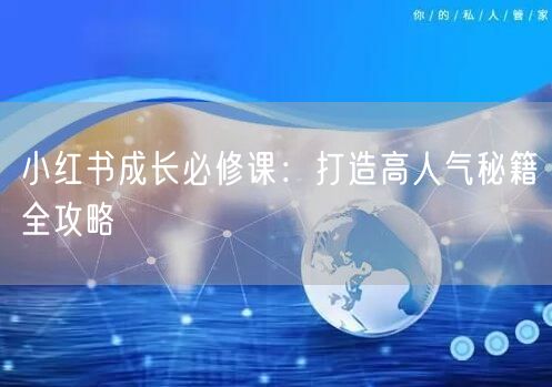 小红书成长必修课：打造高人气秘籍全攻略