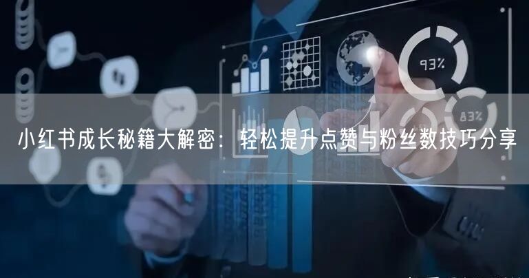 小红书成长秘籍大解密：轻松提升点赞与粉丝数技巧分享
