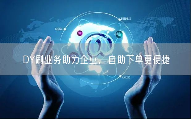 DY刷业务助力企业，自助下单更便捷