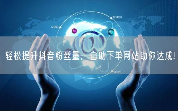 轻松提升抖音粉丝量，自助下单网站助你达成!