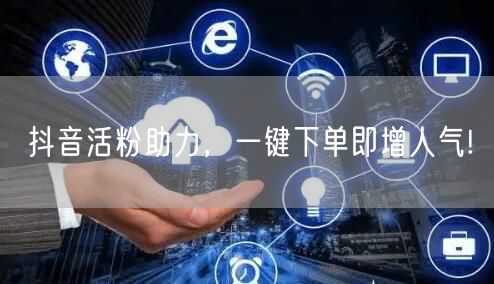 抖音活粉助力，一键下单即增人气!