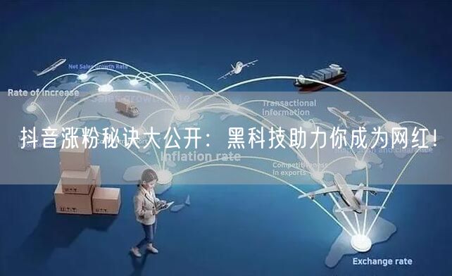 抖音涨粉秘诀大公开：黑科技助力你成为网红！