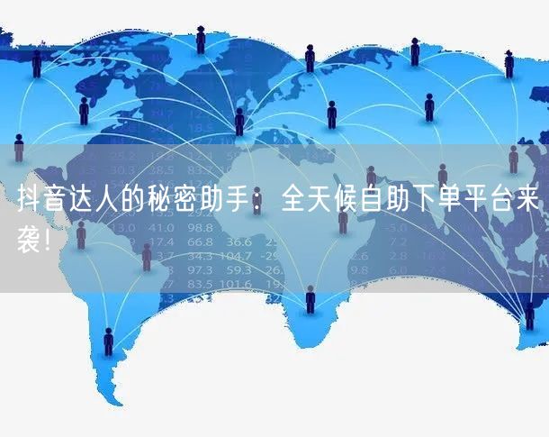 抖音达人的秘密助手：全天候自助下单平台来袭！