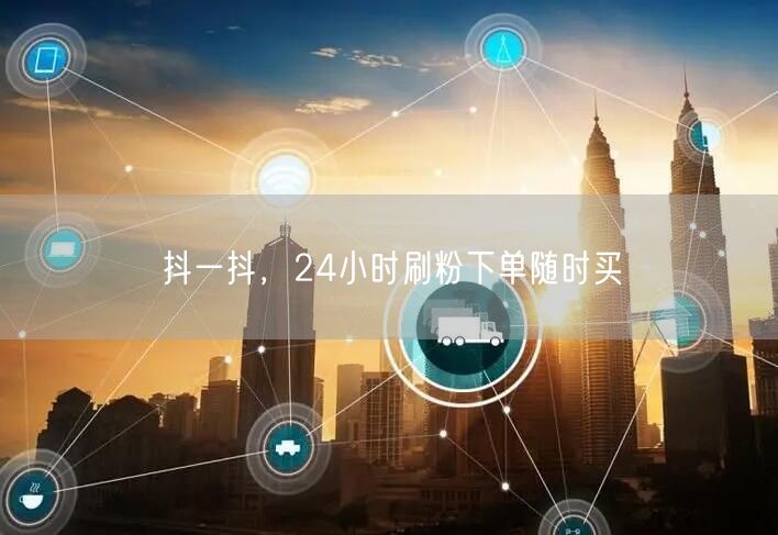 抖一抖，24小时刷粉下单随时买