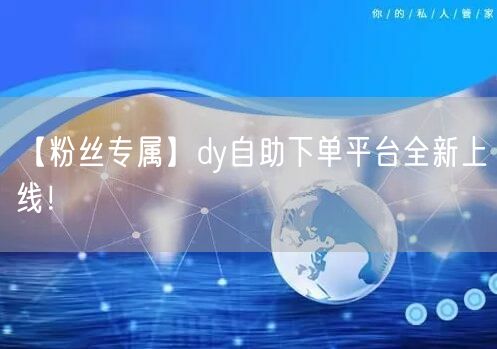 【粉丝专属】dy自助下单平台全新上线！