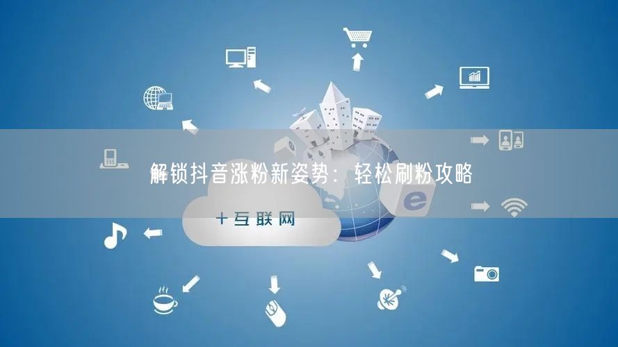 解锁抖音涨粉新姿势：轻松刷粉攻略