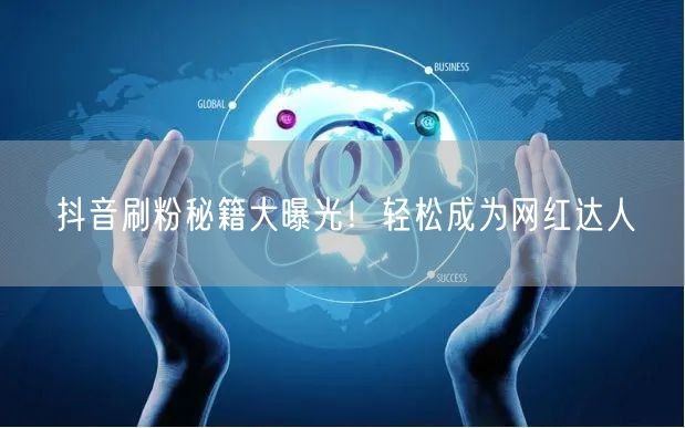 抖音刷粉秘籍大曝光！轻松成为网红达人