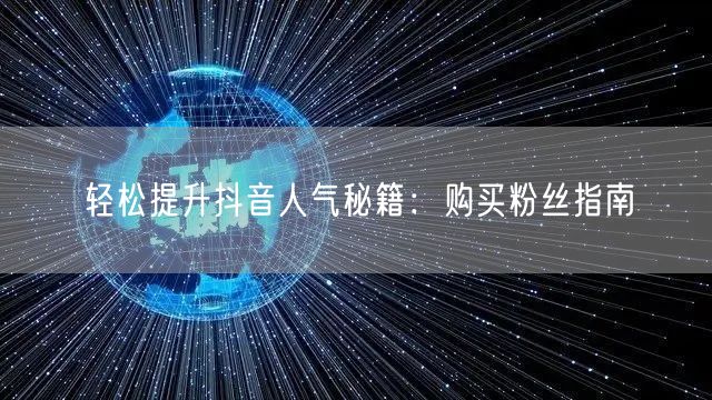 轻松提升抖音人气秘籍：购买粉丝指南