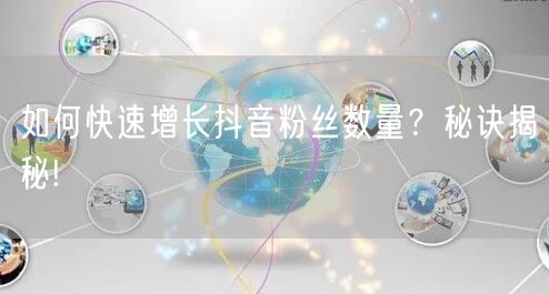 如何快速增长抖音粉丝数量？秘诀揭秘!