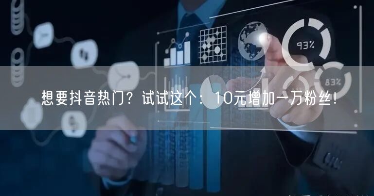 想要抖音热门？试试这个：10元增加一万粉丝！