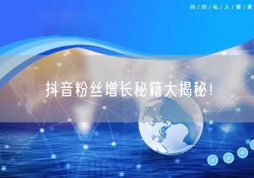抖音粉丝增长秘籍大揭秘！