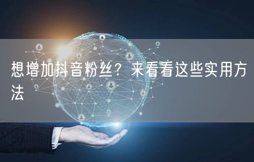 想增加抖音粉丝？来看看这些实用方法