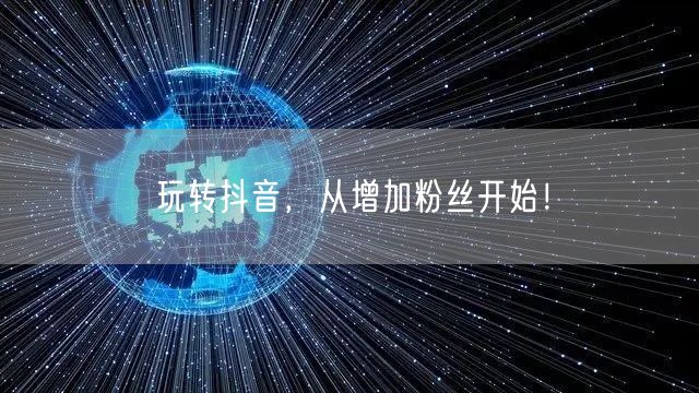 玩转抖音，从增加粉丝开始！