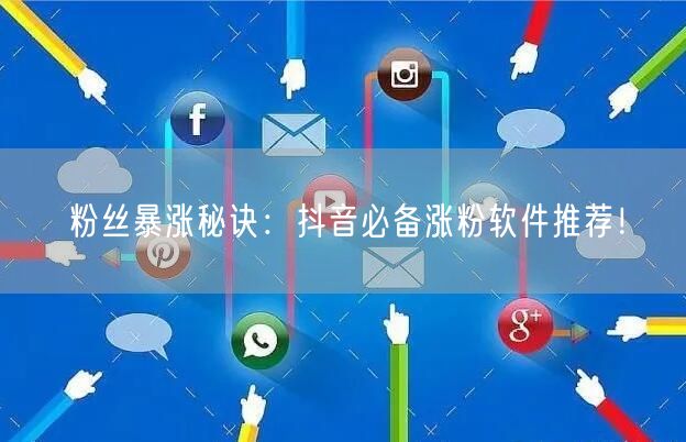 粉丝暴涨秘诀：抖音必备涨粉软件推荐！