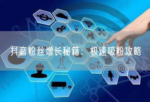 抖音粉丝增长秘籍：极速吸粉攻略