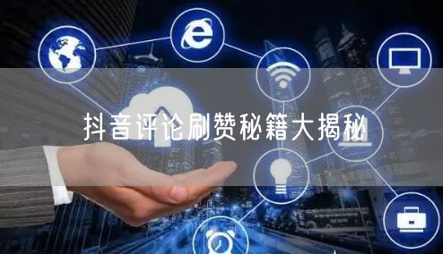 抖音评论刷赞秘籍大揭秘