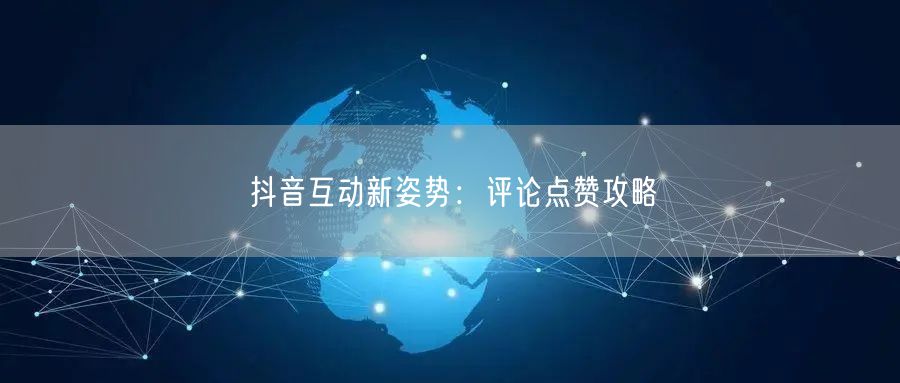 抖音互动新姿势：评论点赞攻略