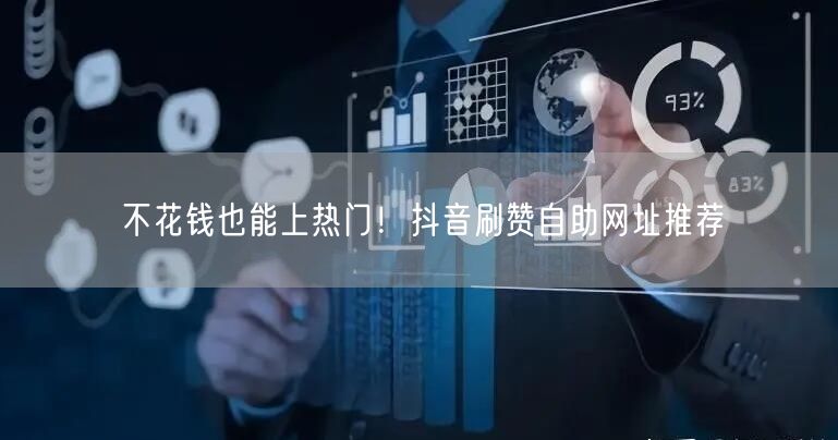 不花钱也能上热门！抖音刷赞自助网址推荐