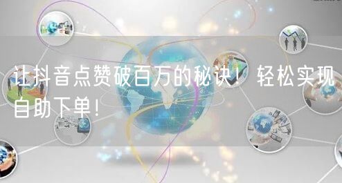 让抖音点赞破百万的秘诀！轻松实现自助下单！