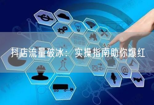 抖店流量破冰：实操指南助你爆红