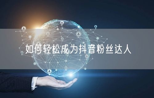 如何轻松成为抖音粉丝达人
