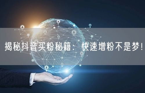 揭秘抖音买粉秘籍：快速增粉不是梦！