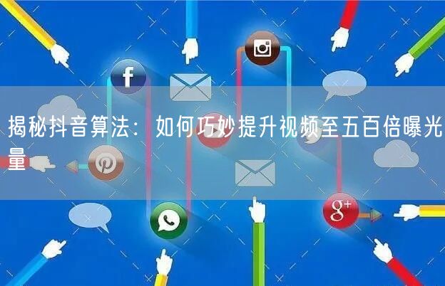 揭秘抖音算法：如何巧妙提升视频至五百倍曝光量