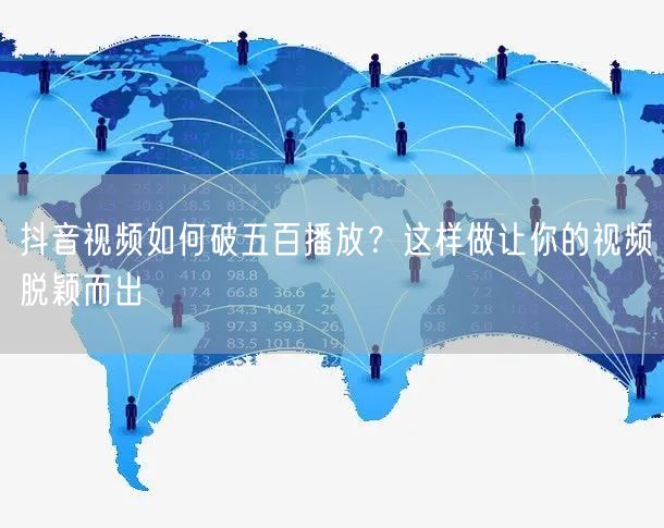 抖音视频如何破五百播放？这样做让你的视频脱颖而出