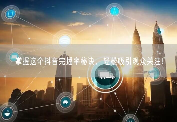 掌握这个抖音完播率秘诀，轻松吸引观众关注！