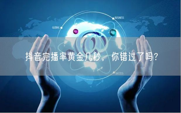 抖音完播率黄金几秒，你错过了吗？