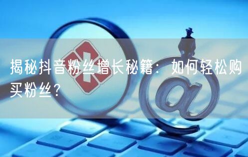 揭秘抖音粉丝增长秘籍：如何轻松购买粉丝？
