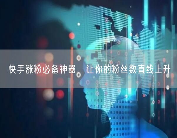 快手涨粉必备神器，让你的粉丝数直线上升