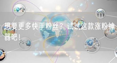 想要更多快手粉丝？试试这款涨粉神器吧！