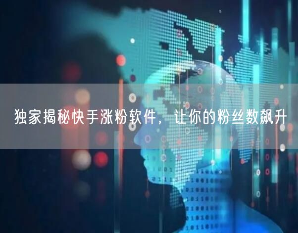 独家揭秘快手涨粉软件，让你的粉丝数飙升