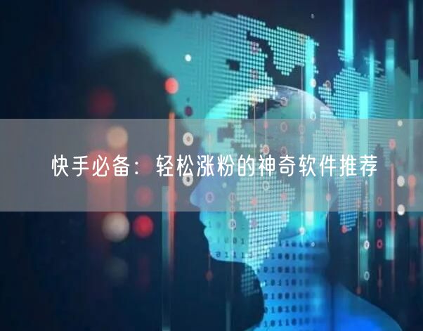 快手必备：轻松涨粉的神奇软件推荐