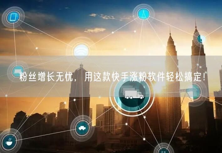 粉丝增长无忧，用这款快手涨粉软件轻松搞定！