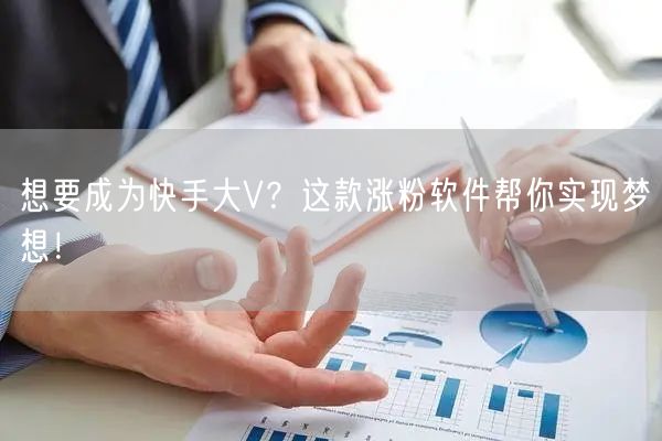 想要成为快手大V？这款涨粉软件帮你实现梦想！