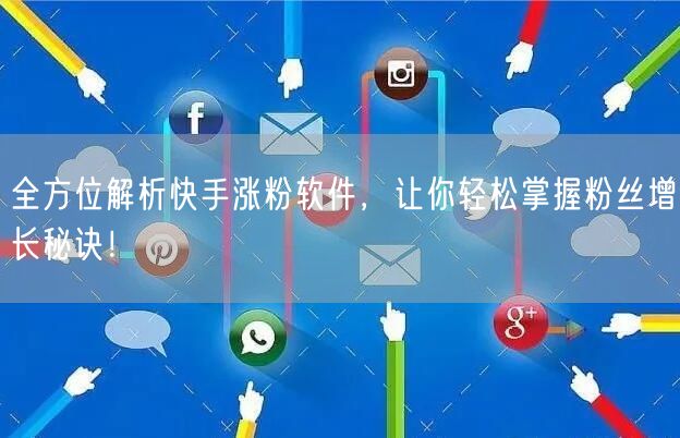 全方位解析快手涨粉软件，让你轻松掌握粉丝增长秘诀！