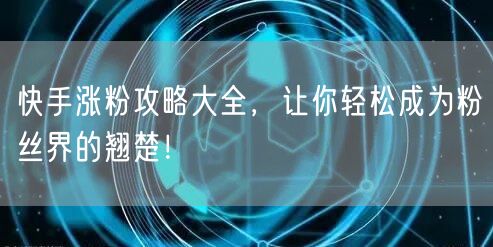 快手涨粉攻略大全，让你轻松成为粉丝界的翘楚！