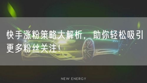 快手涨粉策略大解析，助你轻松吸引更多粉丝关注！