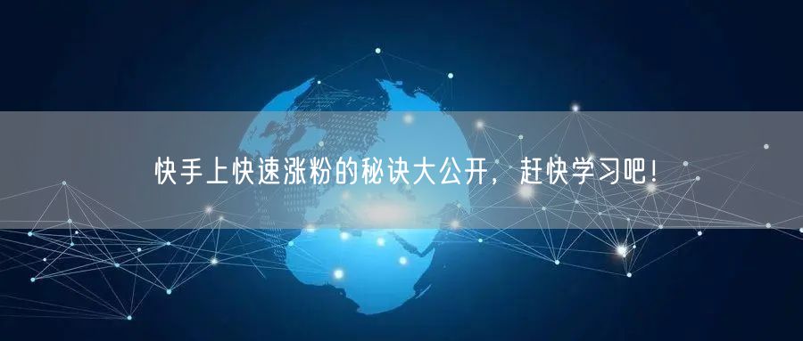 快手上快速涨粉的秘诀大公开，赶快学习吧！