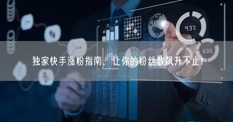 独家快手涨粉指南，让你的粉丝数飙升不止！