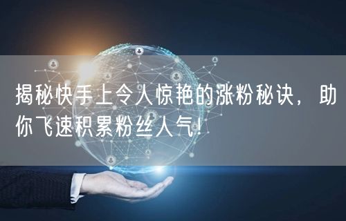 揭秘快手上令人惊艳的涨粉秘诀，助你飞速积累粉丝人气！
